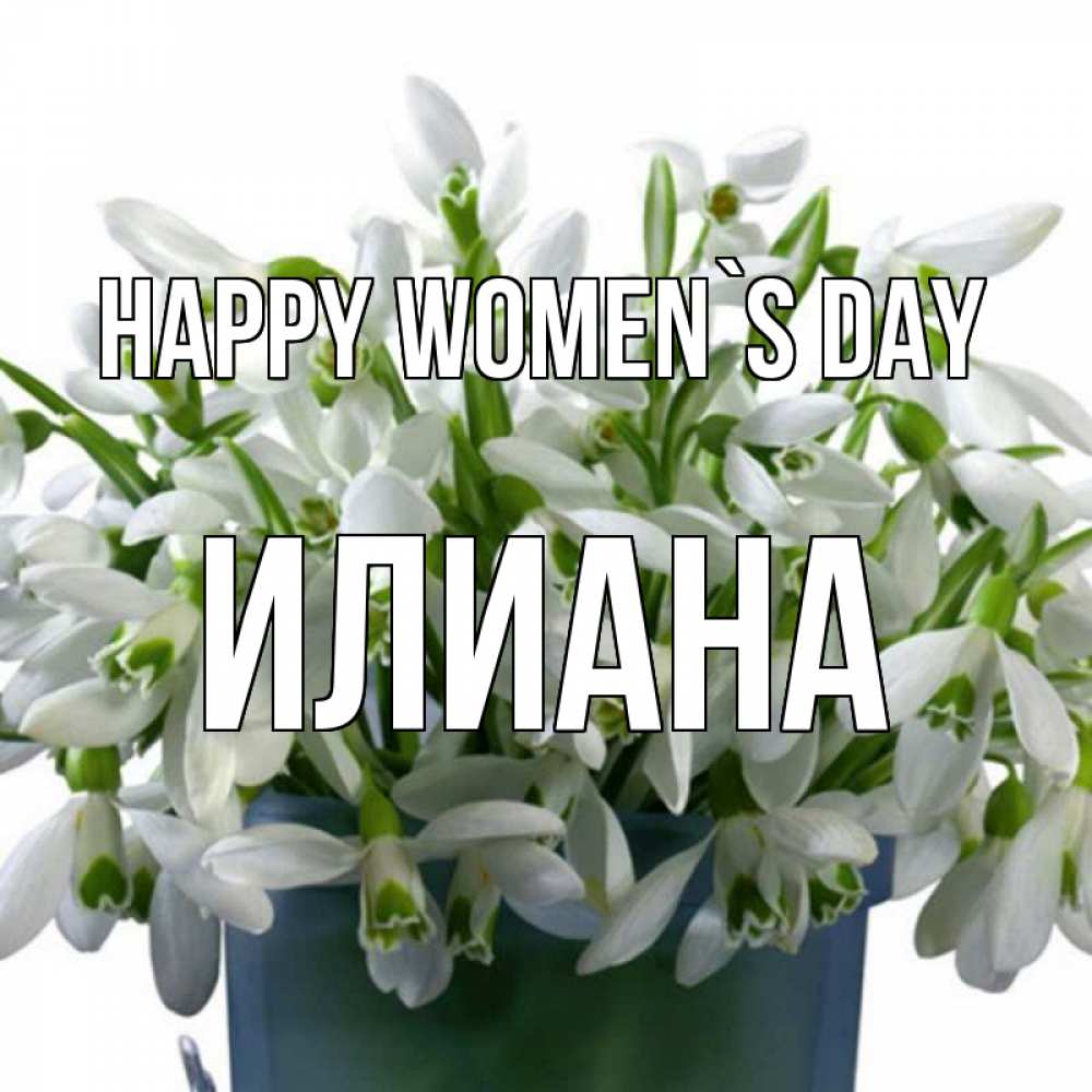 Greetings card с именем, Илиана happy women`s day цветы к международному женскому дню Greetings with text for free download 